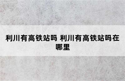 利川有高铁站吗 利川有高铁站吗在哪里